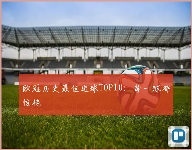欧冠历史最佳进球TOP10：每一球都惊艳