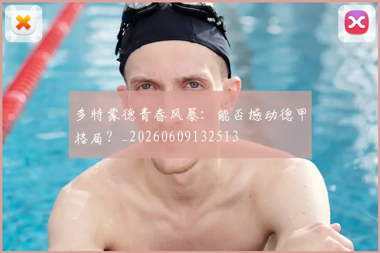 多特蒙德青春风暴：能否撼动德甲格局？_20260609132513