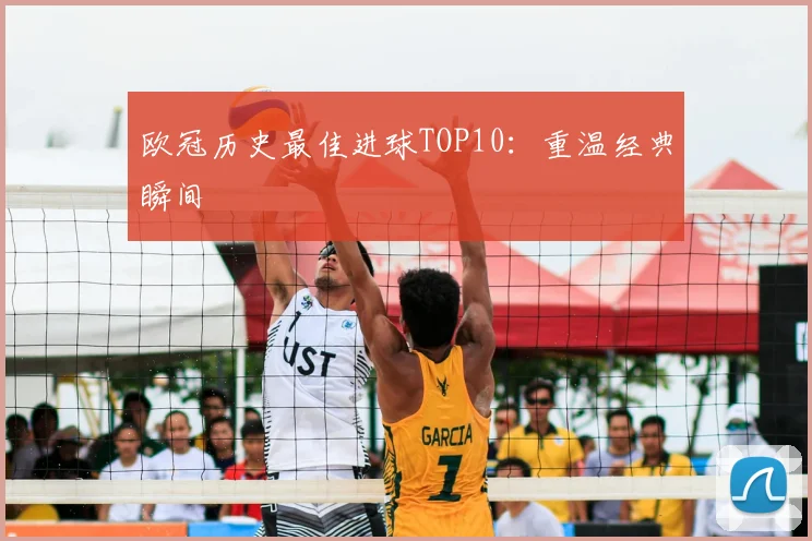 欧冠历史最佳进球TOP10：重温经典瞬间