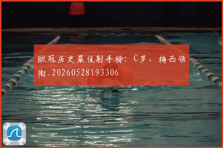 欧冠历史最佳射手榜:C罗、梅西领衔_20260528193306