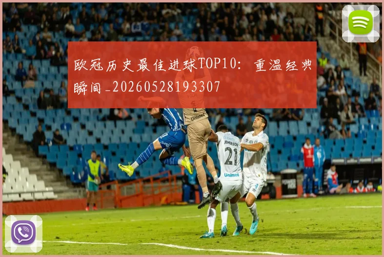 欧冠历史最佳进球TOP10:重温经典瞬间_20260528193307