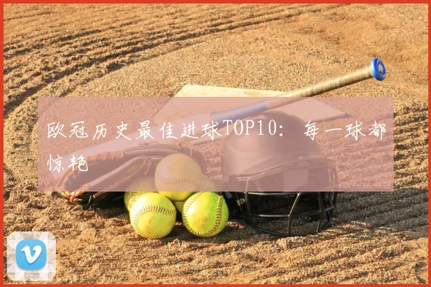 欧冠历史最佳进球TOP10:每一球都惊艳