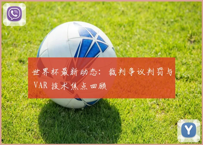 世界杯最新动态：裁判争议判罚与 VAR 技术焦点回顾